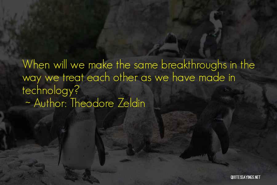 Theodore Zeldin Quotes: When Will We Make The Same Breakthroughs In The Way We Treat Each Other As We Have Made In Technology?