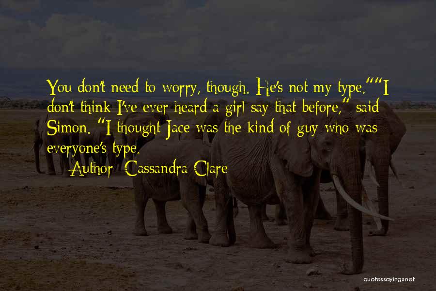 Cassandra Clare Quotes: You Don't Need To Worry, Though. He's Not My Type.i Don't Think I've Ever Heard A Girl Say That Before,