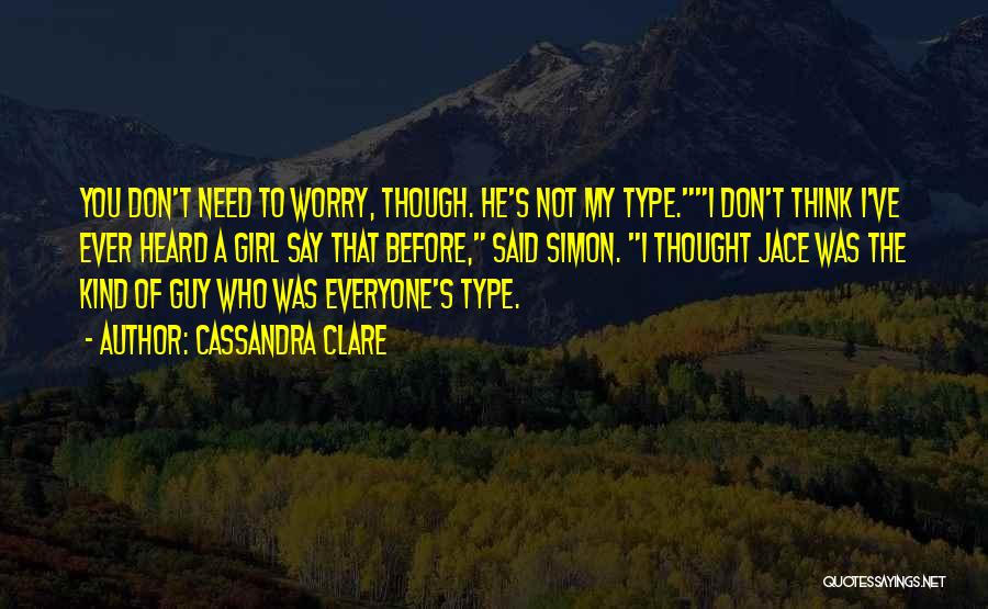 Cassandra Clare Quotes: You Don't Need To Worry, Though. He's Not My Type.i Don't Think I've Ever Heard A Girl Say That Before,