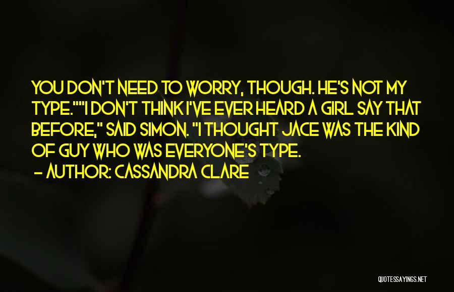 Cassandra Clare Quotes: You Don't Need To Worry, Though. He's Not My Type.i Don't Think I've Ever Heard A Girl Say That Before,