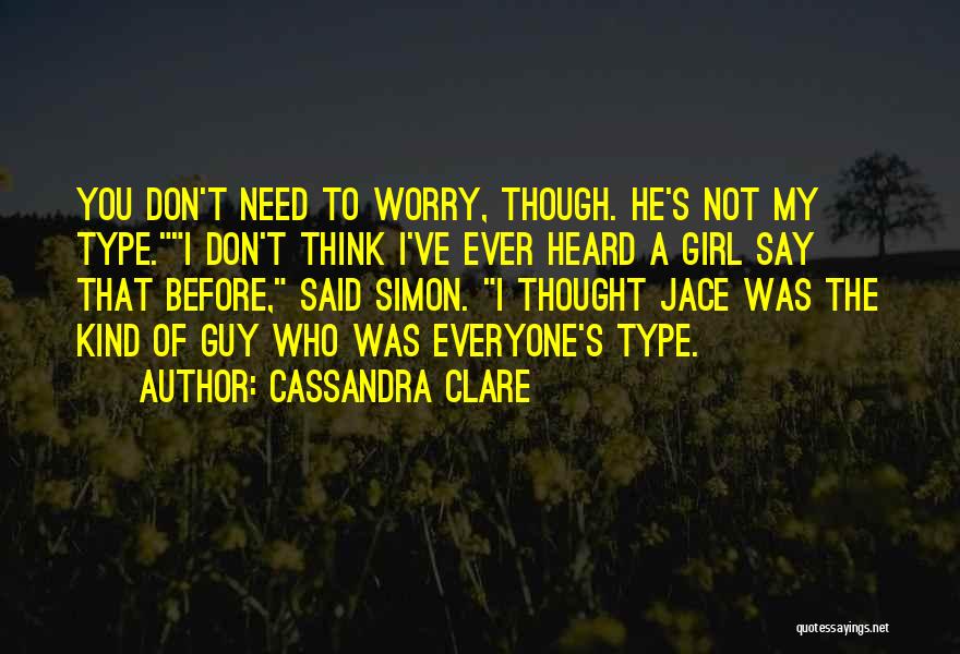Cassandra Clare Quotes: You Don't Need To Worry, Though. He's Not My Type.i Don't Think I've Ever Heard A Girl Say That Before,