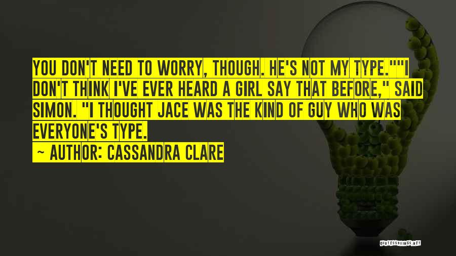 Cassandra Clare Quotes: You Don't Need To Worry, Though. He's Not My Type.i Don't Think I've Ever Heard A Girl Say That Before,