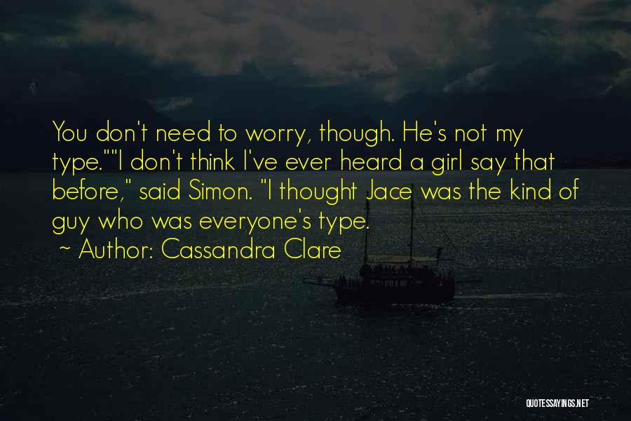 Cassandra Clare Quotes: You Don't Need To Worry, Though. He's Not My Type.i Don't Think I've Ever Heard A Girl Say That Before,