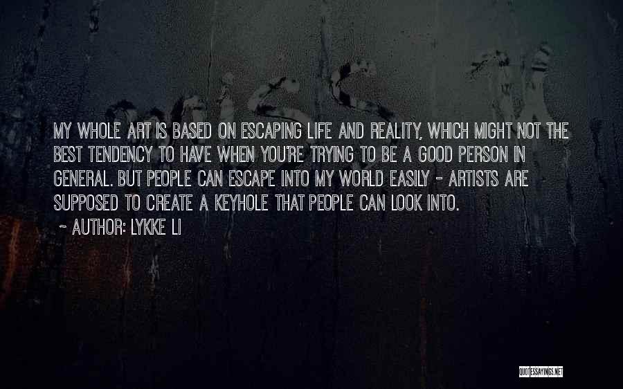 Lykke Li Quotes: My Whole Art Is Based On Escaping Life And Reality, Which Might Not The Best Tendency To Have When You're