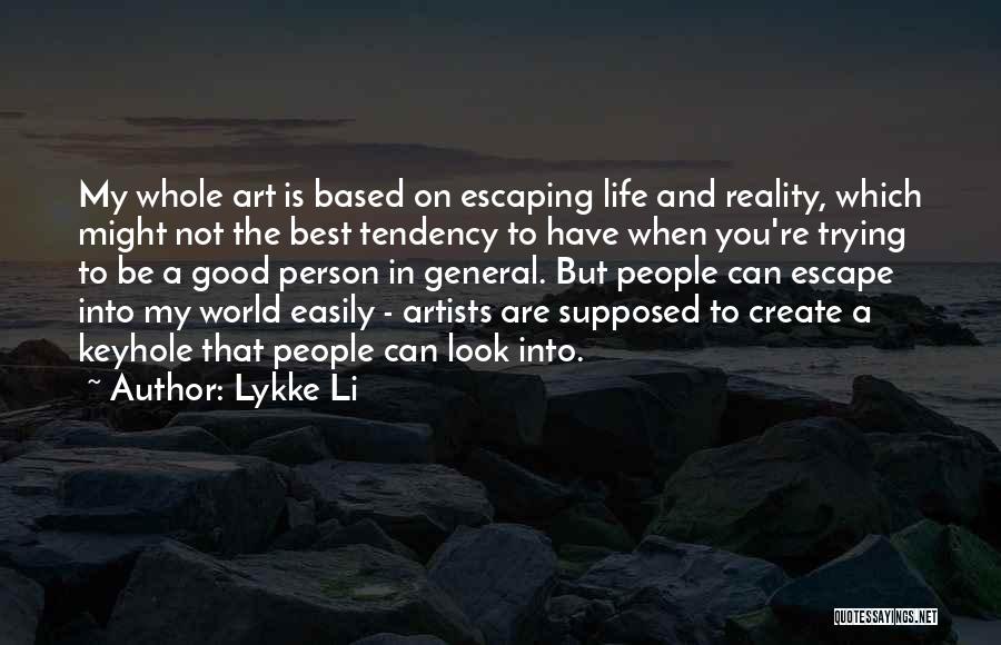 Lykke Li Quotes: My Whole Art Is Based On Escaping Life And Reality, Which Might Not The Best Tendency To Have When You're