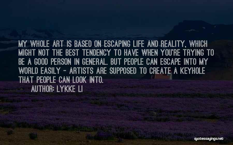 Lykke Li Quotes: My Whole Art Is Based On Escaping Life And Reality, Which Might Not The Best Tendency To Have When You're
