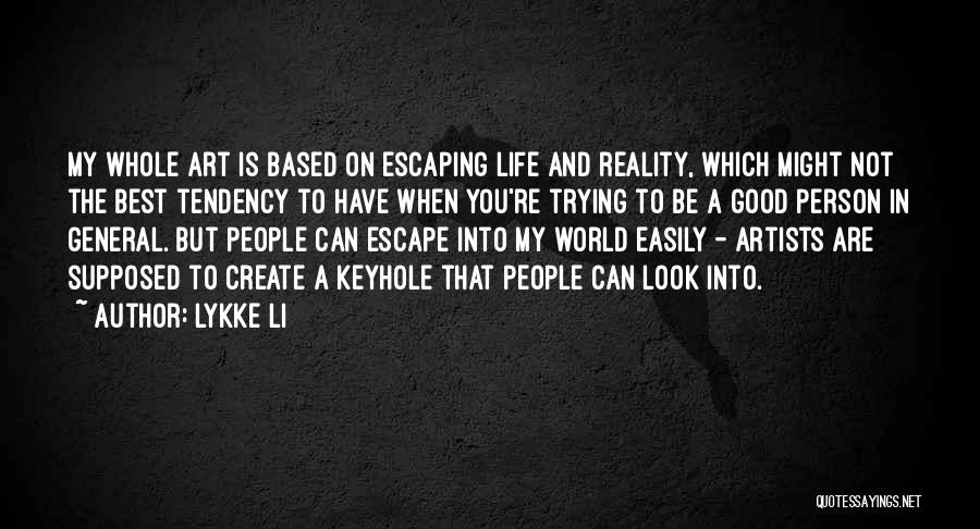 Lykke Li Quotes: My Whole Art Is Based On Escaping Life And Reality, Which Might Not The Best Tendency To Have When You're