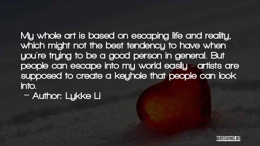 Lykke Li Quotes: My Whole Art Is Based On Escaping Life And Reality, Which Might Not The Best Tendency To Have When You're