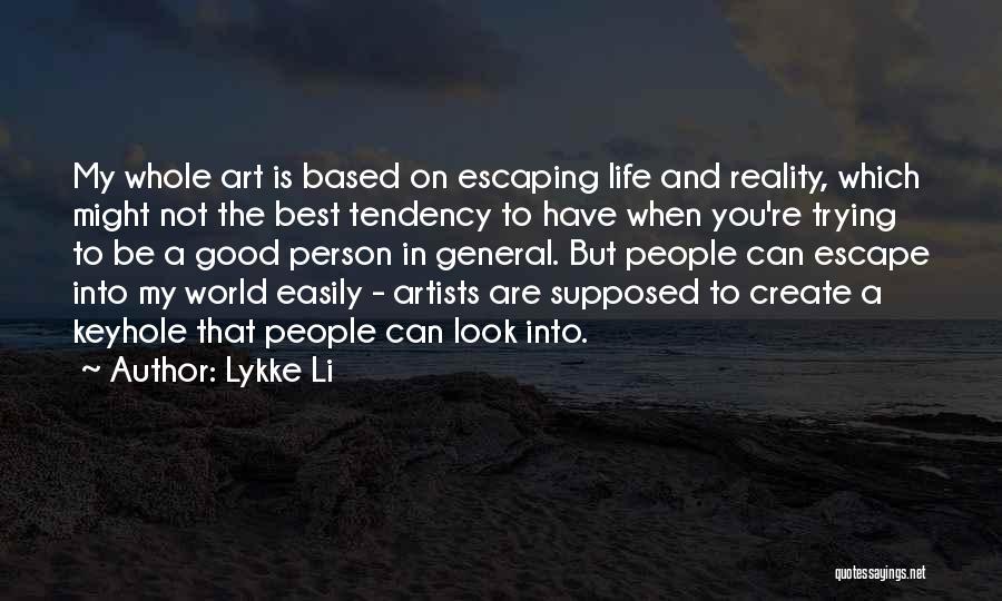 Lykke Li Quotes: My Whole Art Is Based On Escaping Life And Reality, Which Might Not The Best Tendency To Have When You're