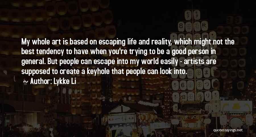 Lykke Li Quotes: My Whole Art Is Based On Escaping Life And Reality, Which Might Not The Best Tendency To Have When You're