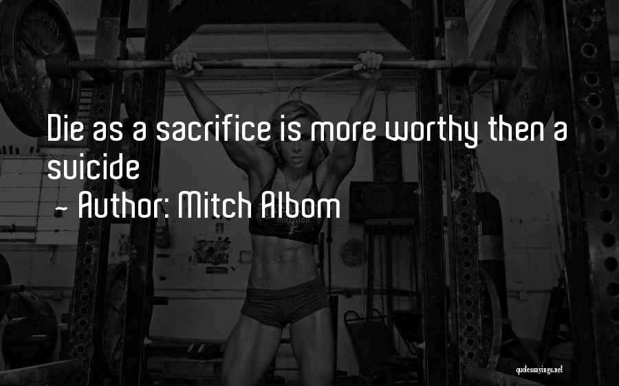 Mitch Albom Quotes: Die As A Sacrifice Is More Worthy Then A Suicide