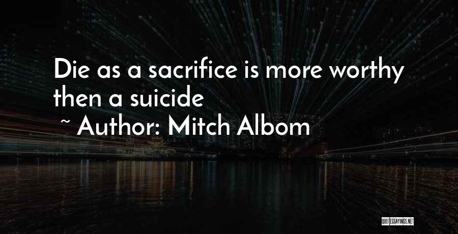 Mitch Albom Quotes: Die As A Sacrifice Is More Worthy Then A Suicide