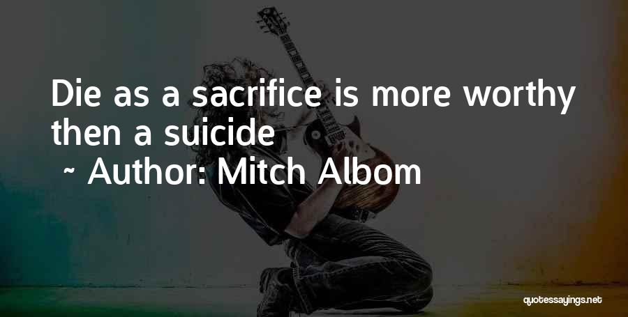 Mitch Albom Quotes: Die As A Sacrifice Is More Worthy Then A Suicide