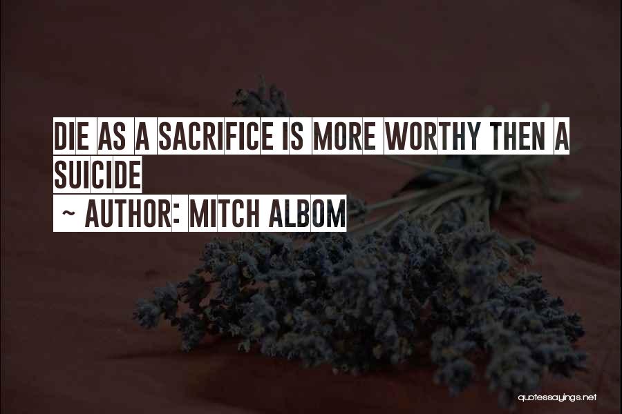 Mitch Albom Quotes: Die As A Sacrifice Is More Worthy Then A Suicide