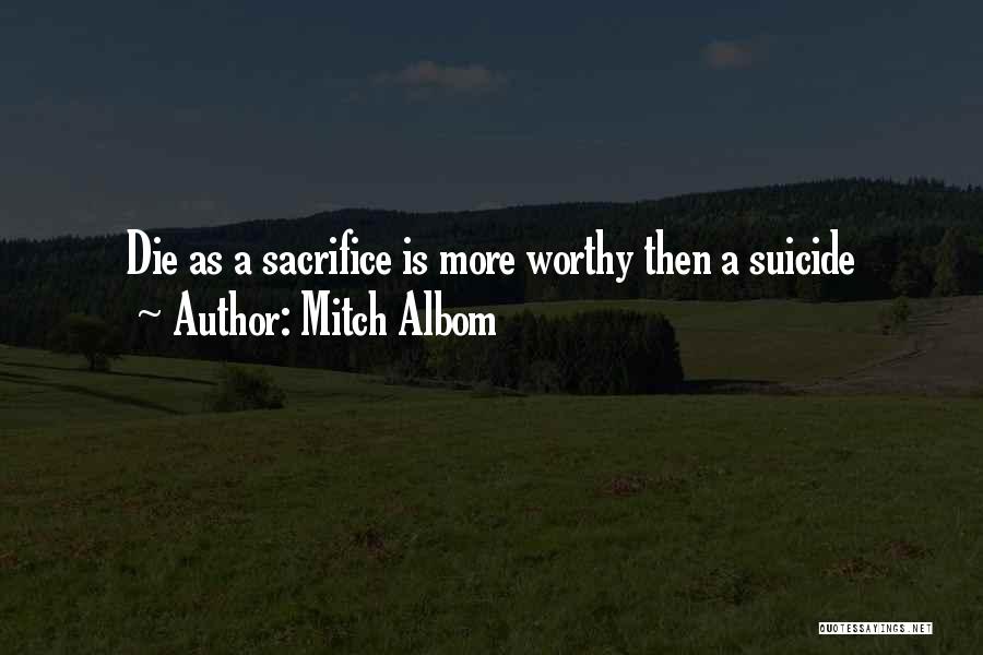 Mitch Albom Quotes: Die As A Sacrifice Is More Worthy Then A Suicide