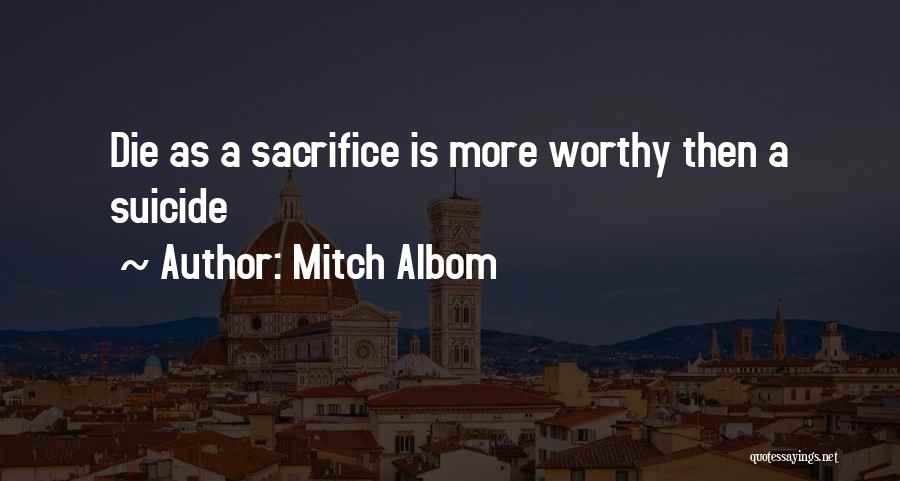 Mitch Albom Quotes: Die As A Sacrifice Is More Worthy Then A Suicide