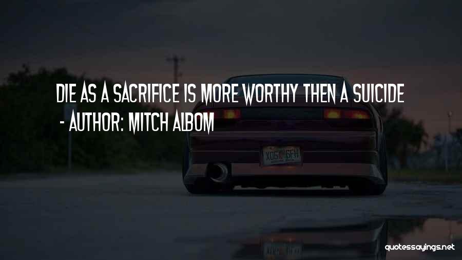 Mitch Albom Quotes: Die As A Sacrifice Is More Worthy Then A Suicide
