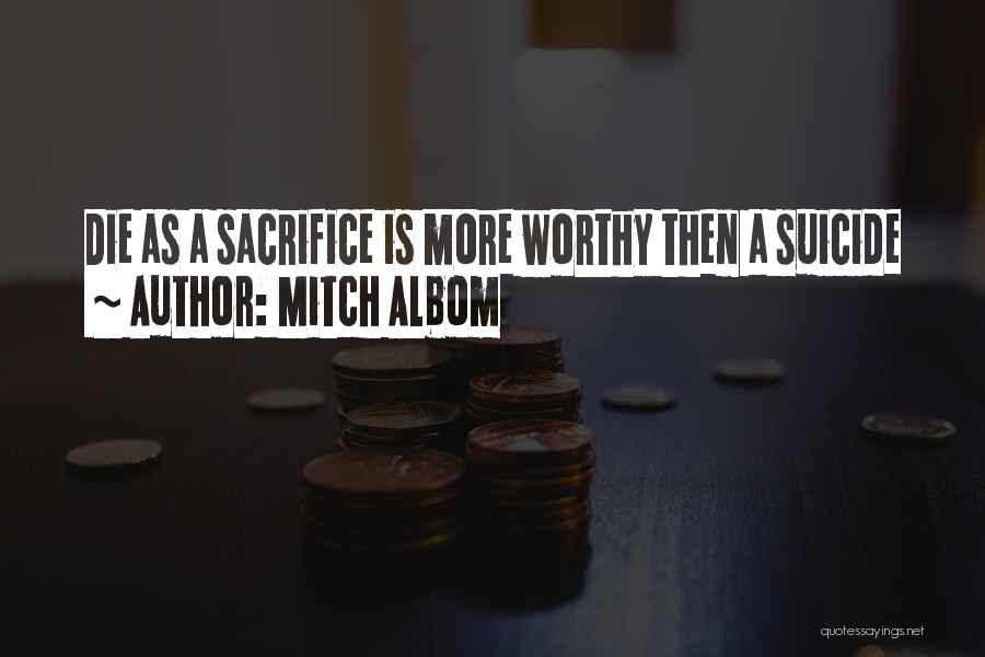 Mitch Albom Quotes: Die As A Sacrifice Is More Worthy Then A Suicide