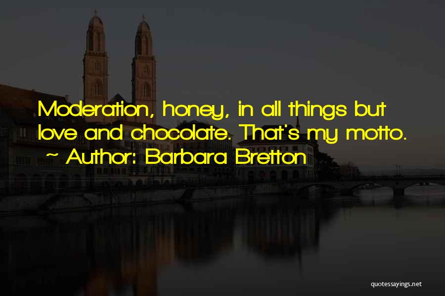 Barbara Bretton Quotes: Moderation, Honey, In All Things But Love And Chocolate. That's My Motto.