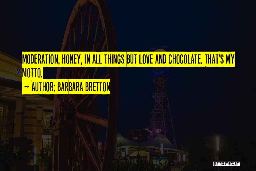 Barbara Bretton Quotes: Moderation, Honey, In All Things But Love And Chocolate. That's My Motto.