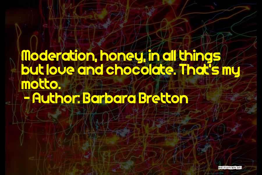 Barbara Bretton Quotes: Moderation, Honey, In All Things But Love And Chocolate. That's My Motto.