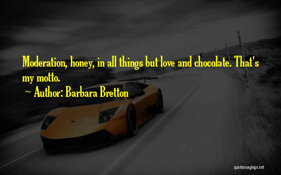 Barbara Bretton Quotes: Moderation, Honey, In All Things But Love And Chocolate. That's My Motto.