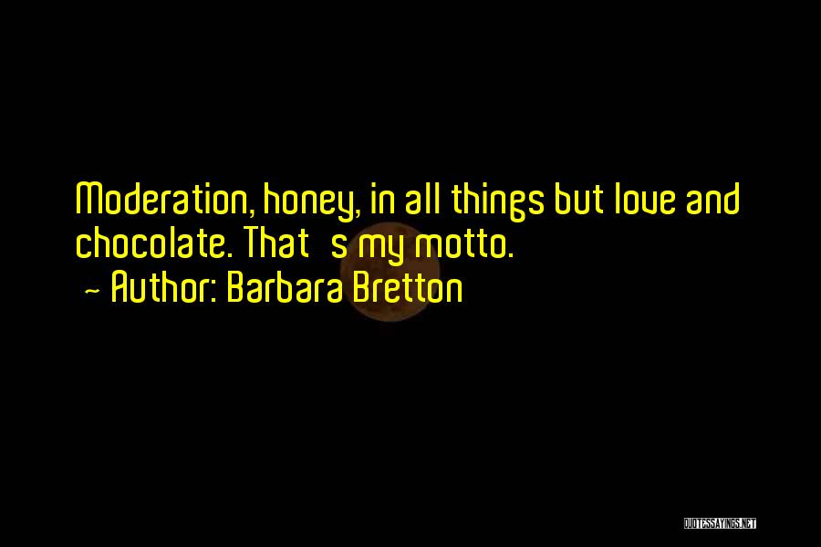 Barbara Bretton Quotes: Moderation, Honey, In All Things But Love And Chocolate. That's My Motto.