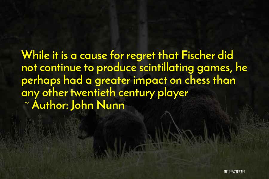 John Nunn Quotes: While It Is A Cause For Regret That Fischer Did Not Continue To Produce Scintillating Games, He Perhaps Had A