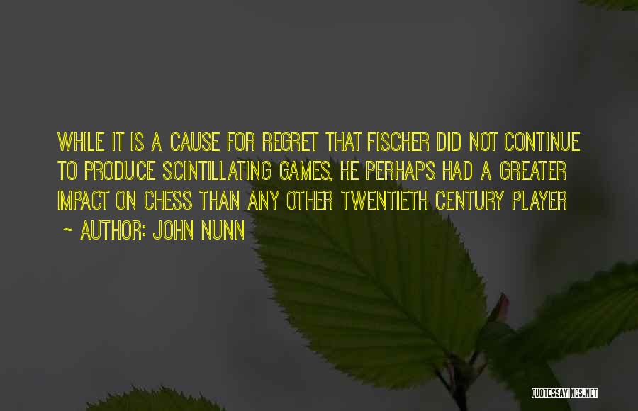 John Nunn Quotes: While It Is A Cause For Regret That Fischer Did Not Continue To Produce Scintillating Games, He Perhaps Had A