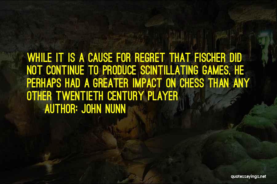 John Nunn Quotes: While It Is A Cause For Regret That Fischer Did Not Continue To Produce Scintillating Games, He Perhaps Had A