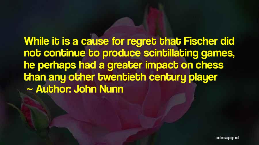 John Nunn Quotes: While It Is A Cause For Regret That Fischer Did Not Continue To Produce Scintillating Games, He Perhaps Had A