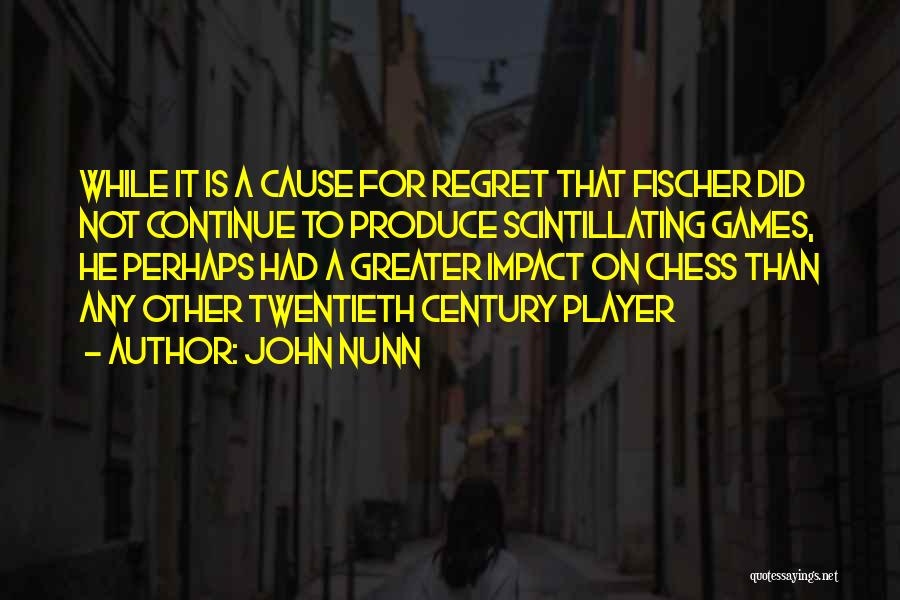 John Nunn Quotes: While It Is A Cause For Regret That Fischer Did Not Continue To Produce Scintillating Games, He Perhaps Had A