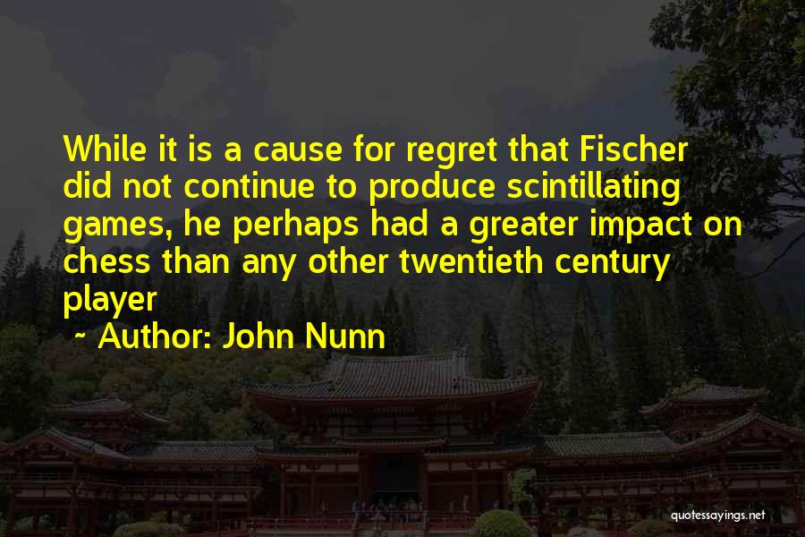 John Nunn Quotes: While It Is A Cause For Regret That Fischer Did Not Continue To Produce Scintillating Games, He Perhaps Had A