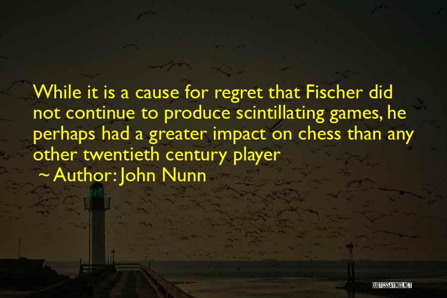 John Nunn Quotes: While It Is A Cause For Regret That Fischer Did Not Continue To Produce Scintillating Games, He Perhaps Had A