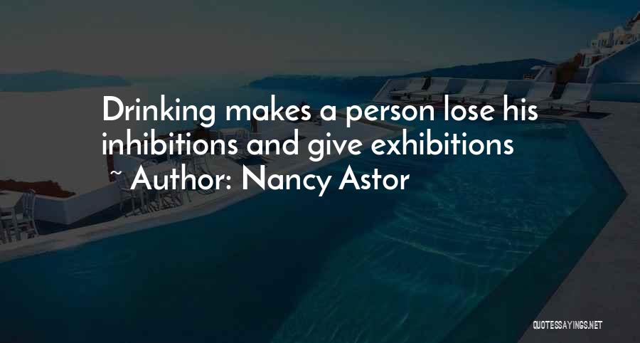 Nancy Astor Quotes: Drinking Makes A Person Lose His Inhibitions And Give Exhibitions