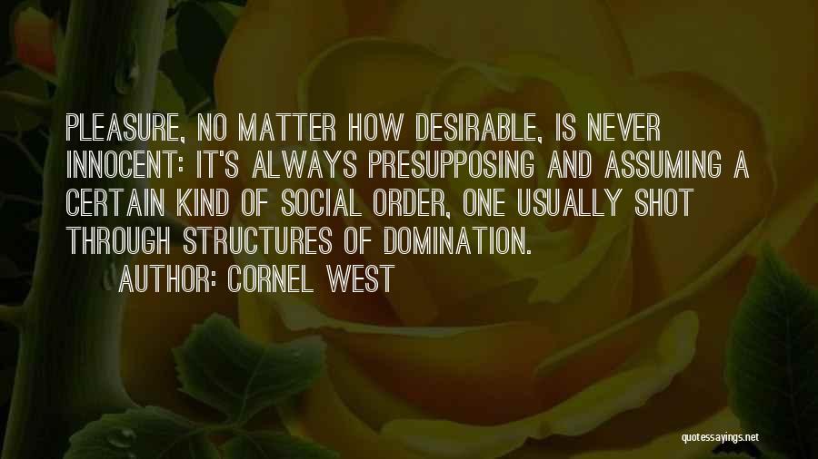 Cornel West Quotes: Pleasure, No Matter How Desirable, Is Never Innocent: It's Always Presupposing And Assuming A Certain Kind Of Social Order, One