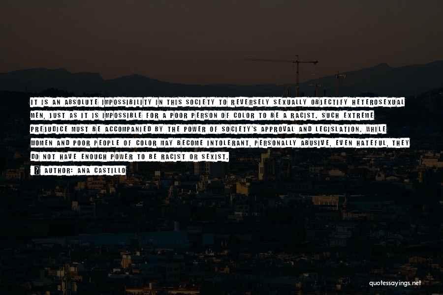 Ana Castillo Quotes: It Is An Absolute Impossibility In This Society To Reversely Sexually Objectify Heterosexual Men, Just As It Is Impossible For