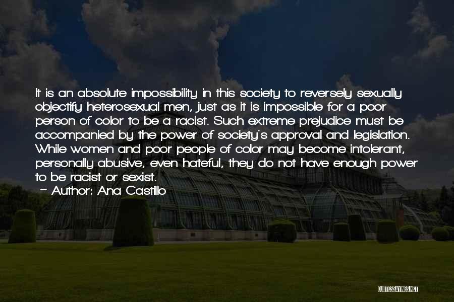 Ana Castillo Quotes: It Is An Absolute Impossibility In This Society To Reversely Sexually Objectify Heterosexual Men, Just As It Is Impossible For