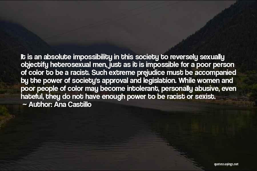 Ana Castillo Quotes: It Is An Absolute Impossibility In This Society To Reversely Sexually Objectify Heterosexual Men, Just As It Is Impossible For