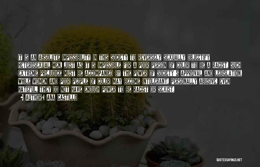 Ana Castillo Quotes: It Is An Absolute Impossibility In This Society To Reversely Sexually Objectify Heterosexual Men, Just As It Is Impossible For