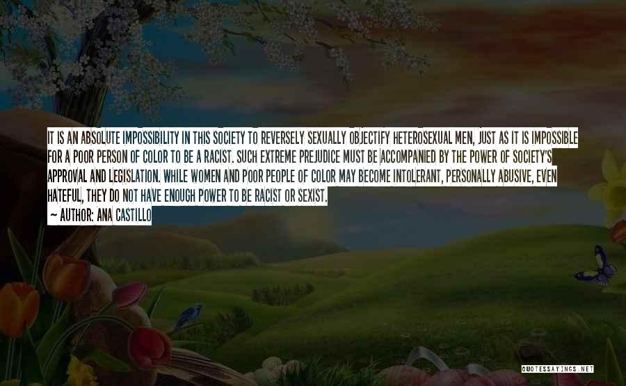 Ana Castillo Quotes: It Is An Absolute Impossibility In This Society To Reversely Sexually Objectify Heterosexual Men, Just As It Is Impossible For