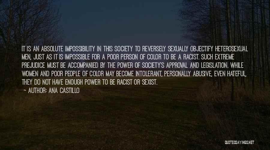 Ana Castillo Quotes: It Is An Absolute Impossibility In This Society To Reversely Sexually Objectify Heterosexual Men, Just As It Is Impossible For