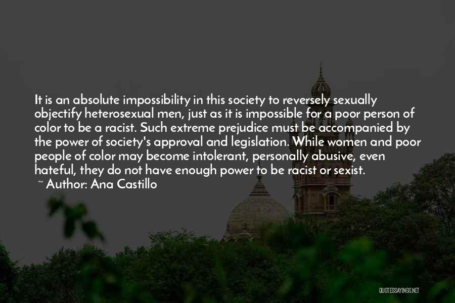 Ana Castillo Quotes: It Is An Absolute Impossibility In This Society To Reversely Sexually Objectify Heterosexual Men, Just As It Is Impossible For