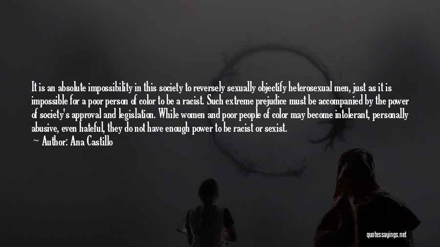 Ana Castillo Quotes: It Is An Absolute Impossibility In This Society To Reversely Sexually Objectify Heterosexual Men, Just As It Is Impossible For