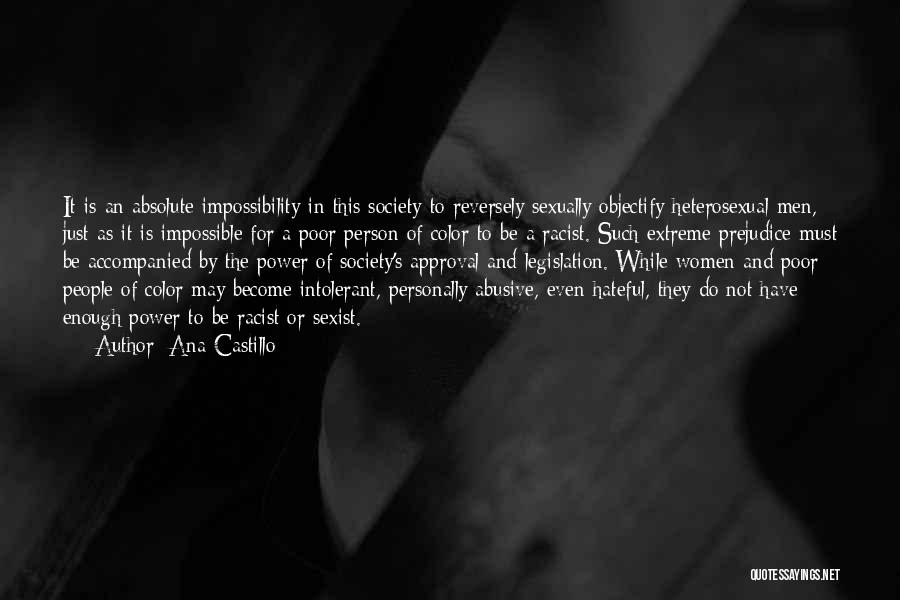 Ana Castillo Quotes: It Is An Absolute Impossibility In This Society To Reversely Sexually Objectify Heterosexual Men, Just As It Is Impossible For