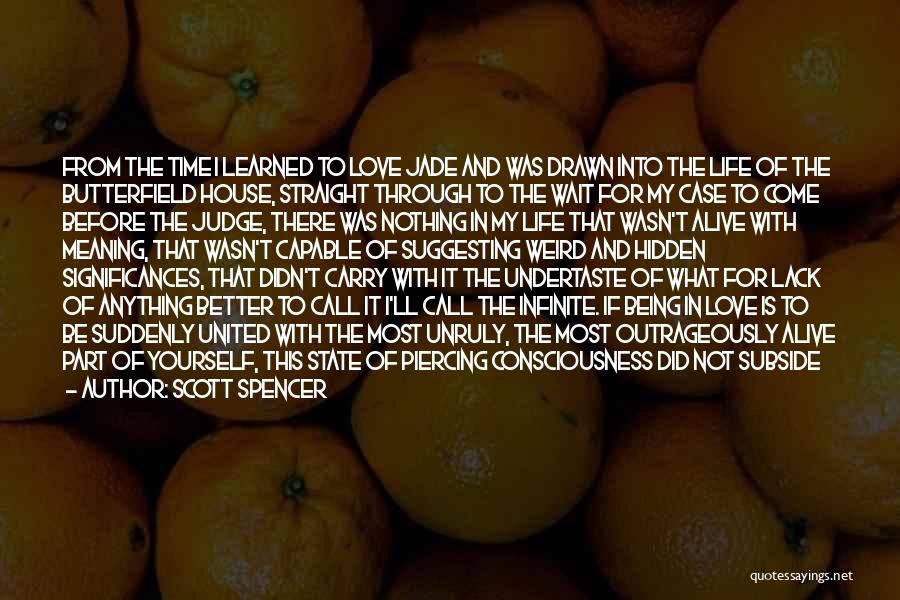 Scott Spencer Quotes: From The Time I Learned To Love Jade And Was Drawn Into The Life Of The Butterfield House, Straight Through