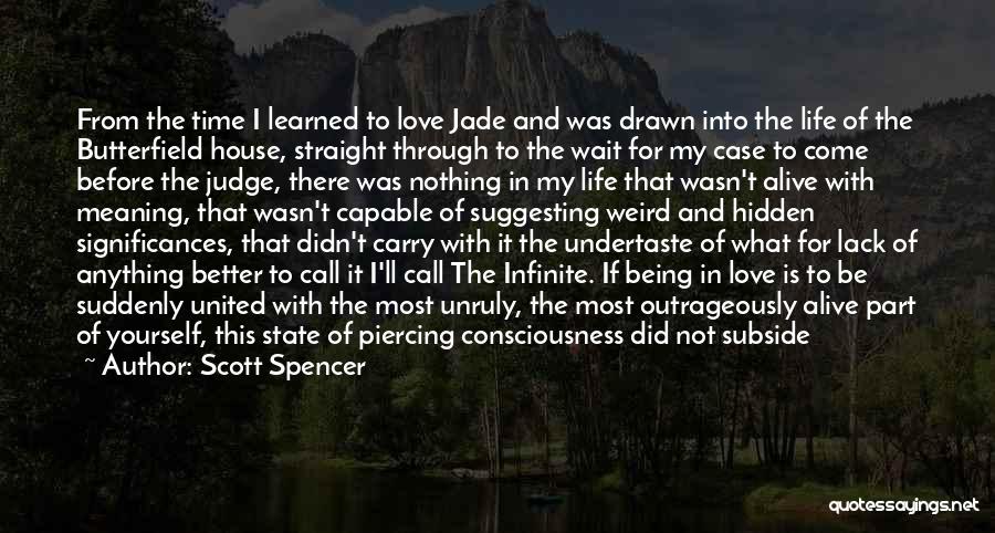 Scott Spencer Quotes: From The Time I Learned To Love Jade And Was Drawn Into The Life Of The Butterfield House, Straight Through