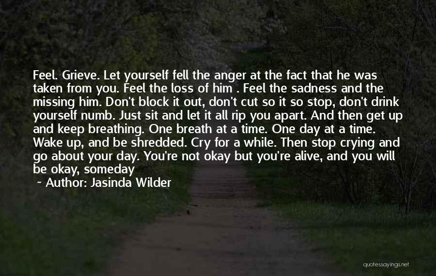 Jasinda Wilder Quotes: Feel. Grieve. Let Yourself Fell The Anger At The Fact That He Was Taken From You. Feel The Loss Of