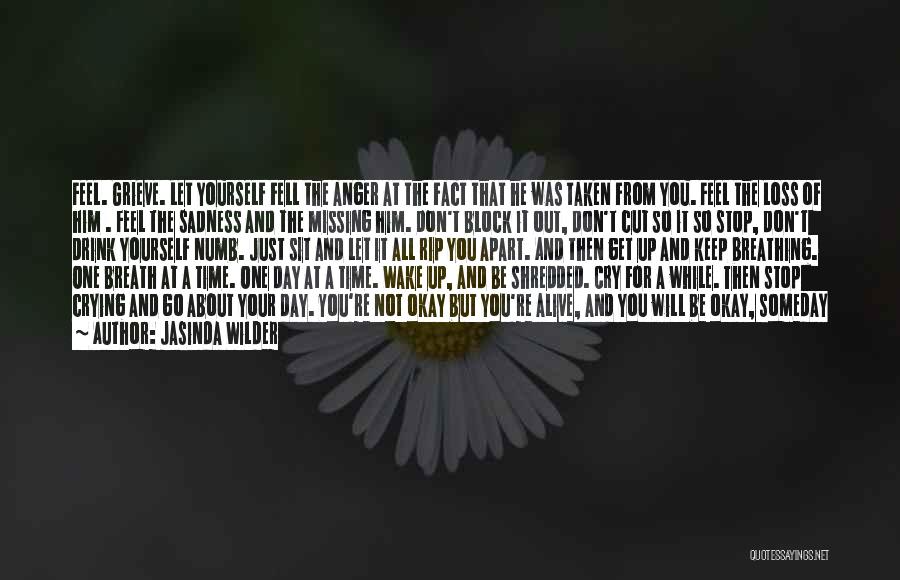 Jasinda Wilder Quotes: Feel. Grieve. Let Yourself Fell The Anger At The Fact That He Was Taken From You. Feel The Loss Of