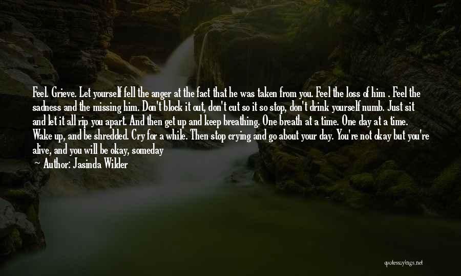 Jasinda Wilder Quotes: Feel. Grieve. Let Yourself Fell The Anger At The Fact That He Was Taken From You. Feel The Loss Of